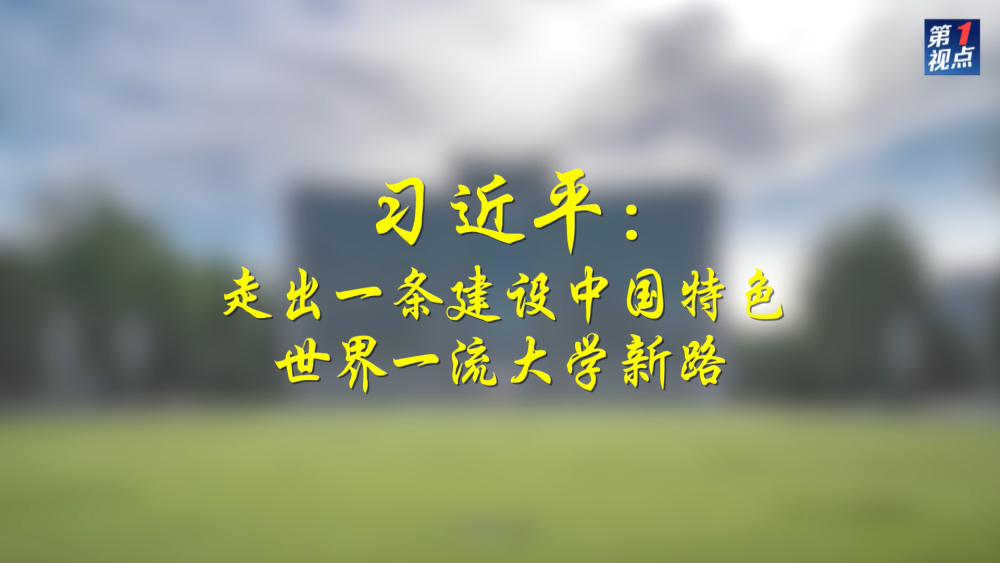 第1視點(diǎn)|習(xí)近平:走出一條建設(shè)中國特色世界一流大學(xué)新路